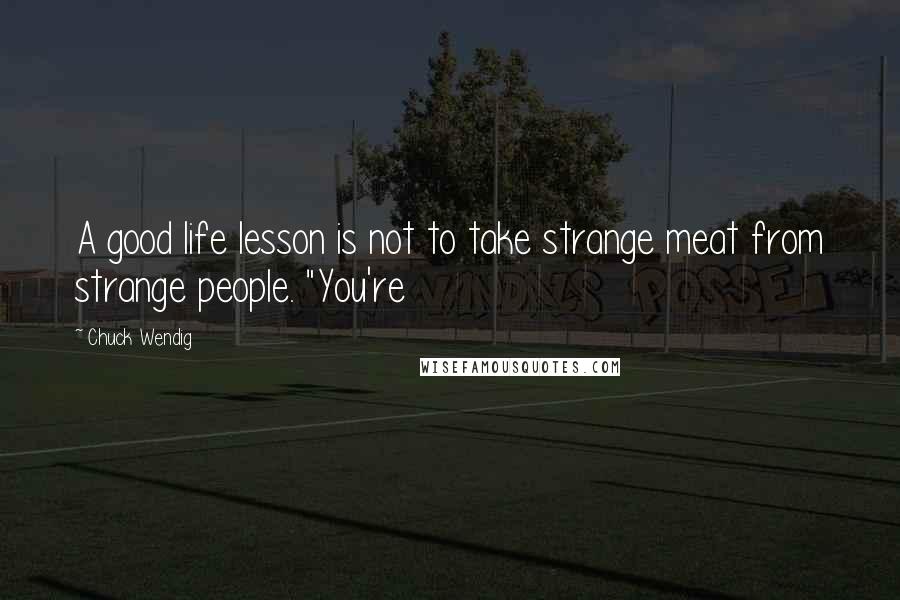 Chuck Wendig Quotes: A good life lesson is not to take strange meat from strange people. "You're