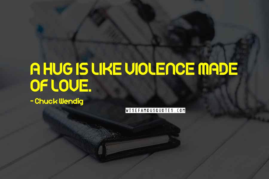 Chuck Wendig Quotes: A HUG IS LIKE VIOLENCE MADE OF LOVE.