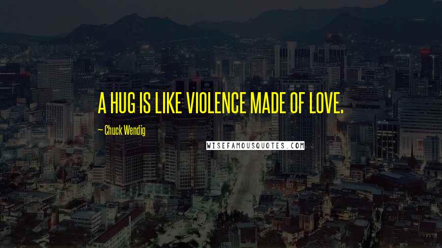 Chuck Wendig Quotes: A HUG IS LIKE VIOLENCE MADE OF LOVE.
