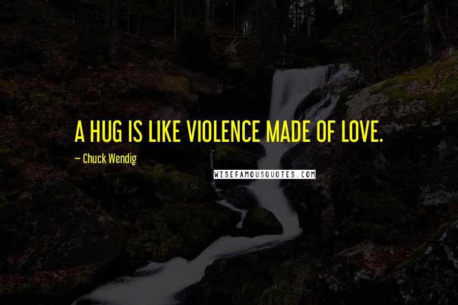 Chuck Wendig Quotes: A HUG IS LIKE VIOLENCE MADE OF LOVE.
