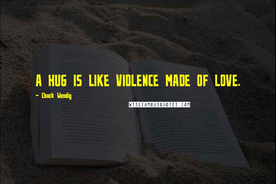 Chuck Wendig Quotes: A HUG IS LIKE VIOLENCE MADE OF LOVE.