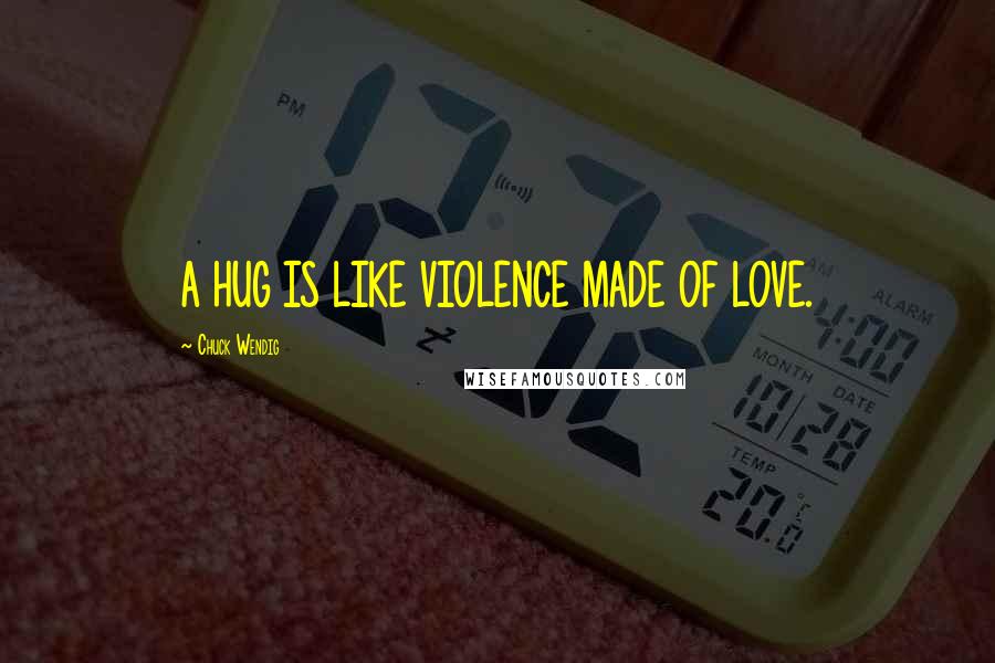 Chuck Wendig Quotes: A HUG IS LIKE VIOLENCE MADE OF LOVE.