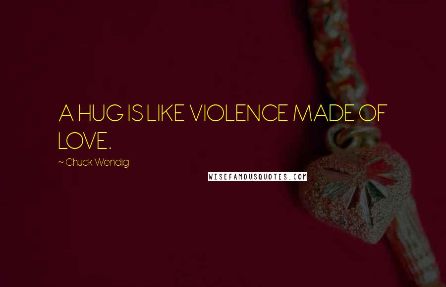 Chuck Wendig Quotes: A HUG IS LIKE VIOLENCE MADE OF LOVE.