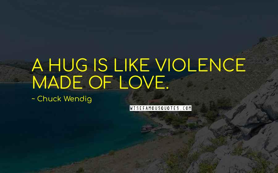 Chuck Wendig Quotes: A HUG IS LIKE VIOLENCE MADE OF LOVE.