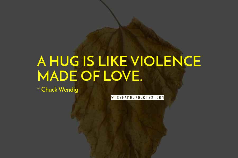 Chuck Wendig Quotes: A HUG IS LIKE VIOLENCE MADE OF LOVE.