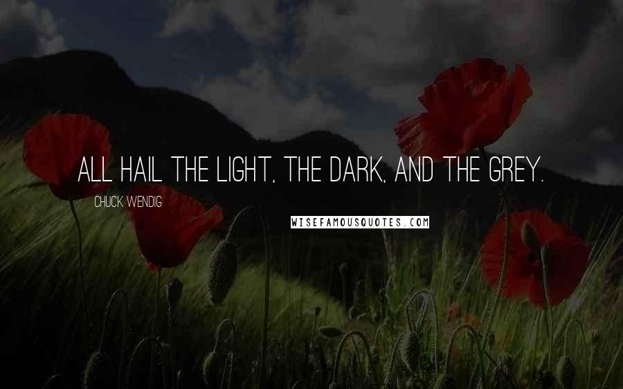 Chuck Wendig Quotes: All hail the light, the dark, and the grey.