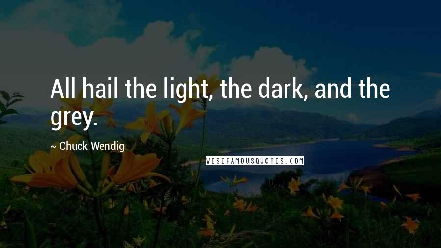 Chuck Wendig Quotes: All hail the light, the dark, and the grey.