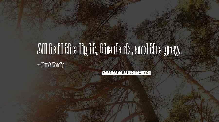 Chuck Wendig Quotes: All hail the light, the dark, and the grey.