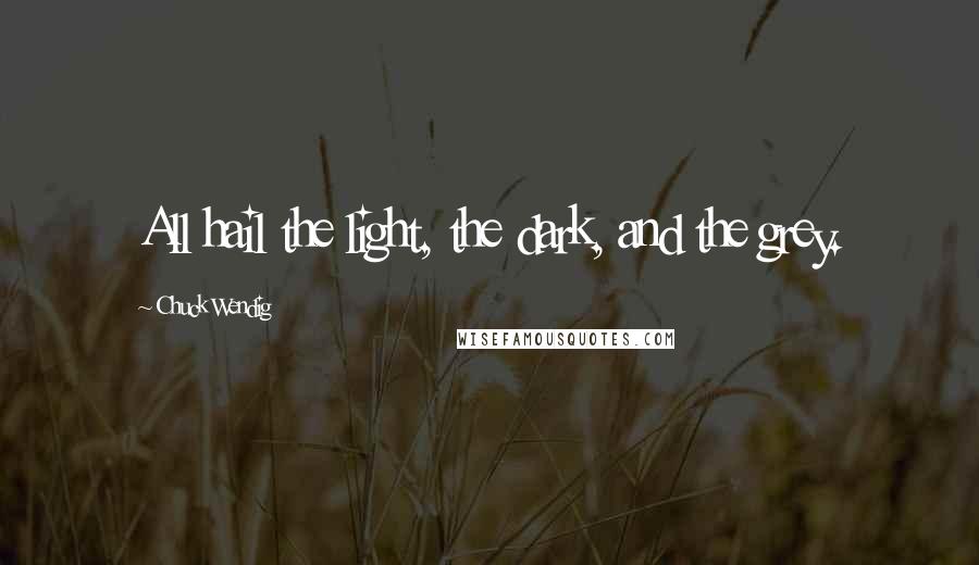 Chuck Wendig Quotes: All hail the light, the dark, and the grey.