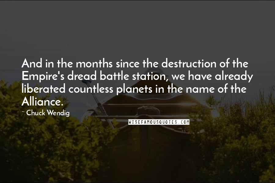 Chuck Wendig Quotes: And in the months since the destruction of the Empire's dread battle station, we have already liberated countless planets in the name of the Alliance.