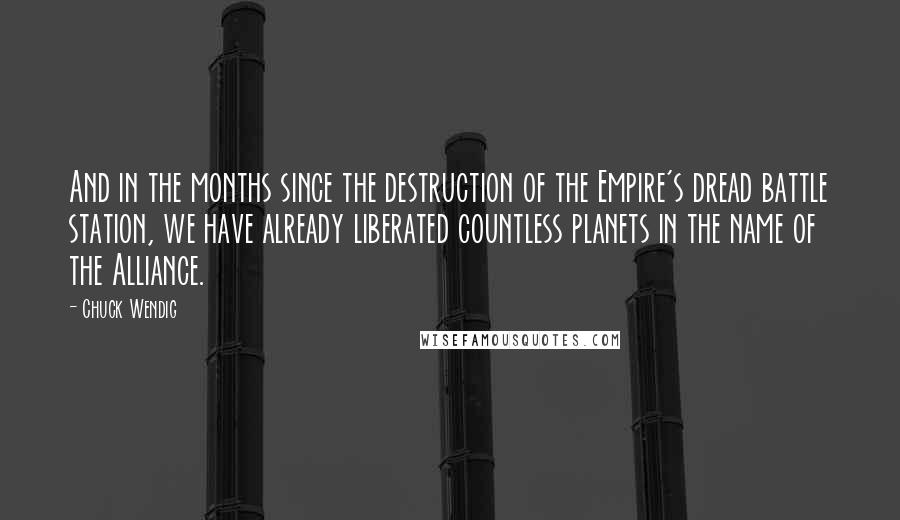 Chuck Wendig Quotes: And in the months since the destruction of the Empire's dread battle station, we have already liberated countless planets in the name of the Alliance.