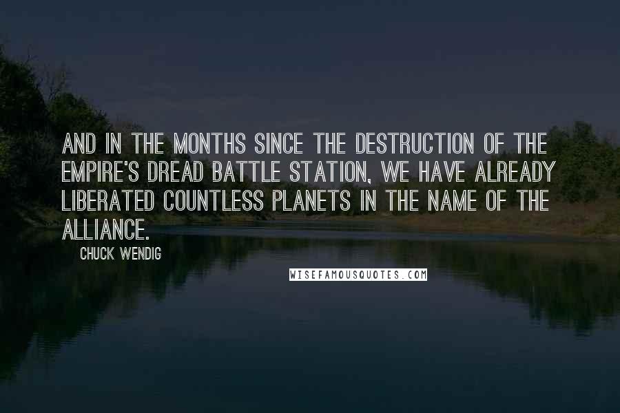 Chuck Wendig Quotes: And in the months since the destruction of the Empire's dread battle station, we have already liberated countless planets in the name of the Alliance.