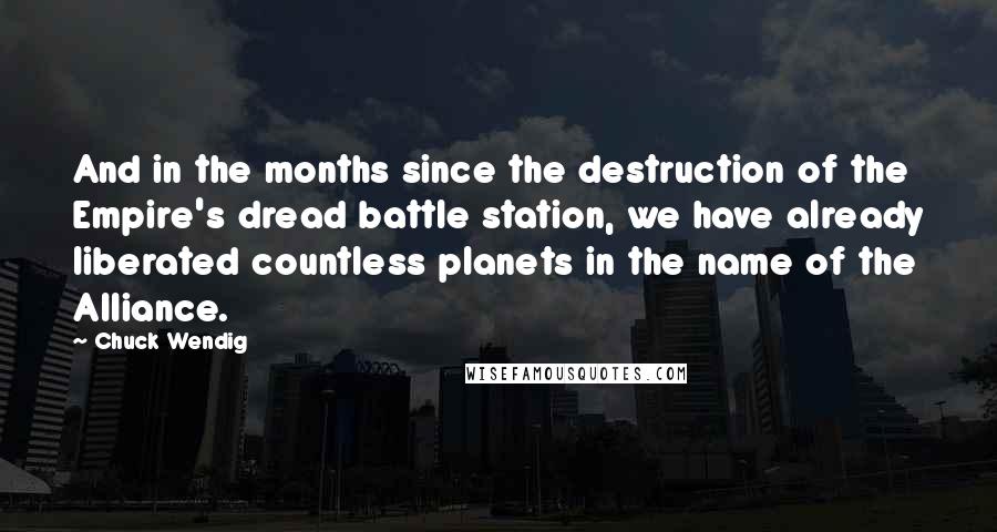 Chuck Wendig Quotes: And in the months since the destruction of the Empire's dread battle station, we have already liberated countless planets in the name of the Alliance.