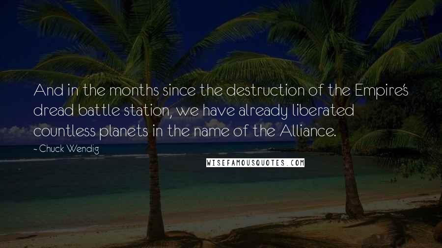 Chuck Wendig Quotes: And in the months since the destruction of the Empire's dread battle station, we have already liberated countless planets in the name of the Alliance.