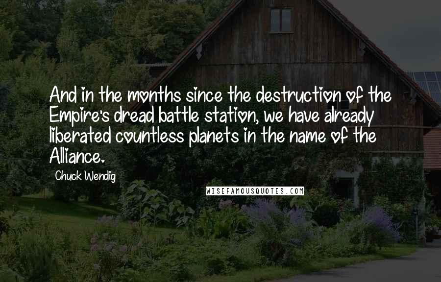 Chuck Wendig Quotes: And in the months since the destruction of the Empire's dread battle station, we have already liberated countless planets in the name of the Alliance.