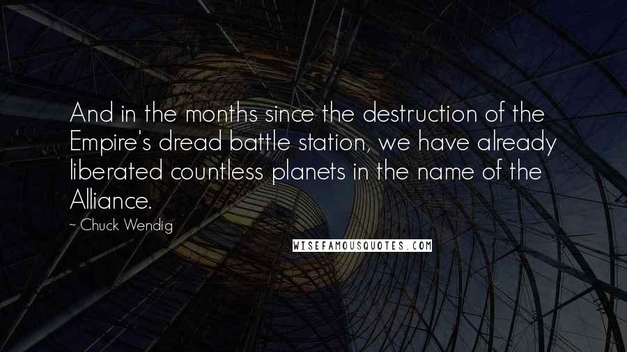 Chuck Wendig Quotes: And in the months since the destruction of the Empire's dread battle station, we have already liberated countless planets in the name of the Alliance.