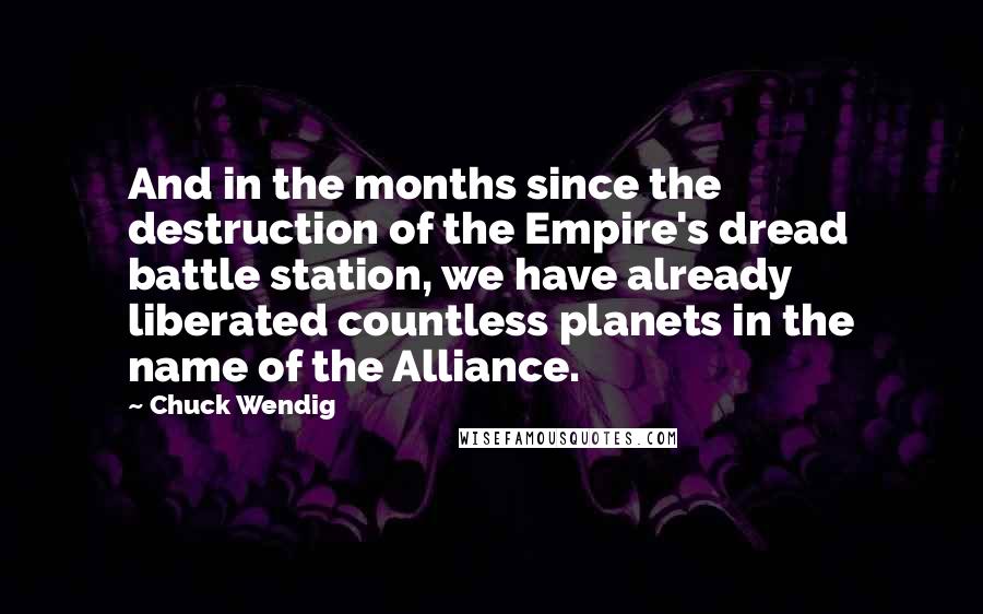Chuck Wendig Quotes: And in the months since the destruction of the Empire's dread battle station, we have already liberated countless planets in the name of the Alliance.