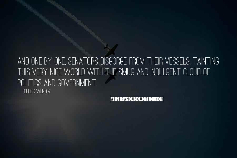 Chuck Wendig Quotes: And one by one, senators disgorge from their vessels, tainting this very nice world with the smug and indulgent cloud of politics and government.