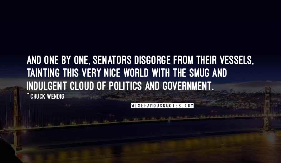 Chuck Wendig Quotes: And one by one, senators disgorge from their vessels, tainting this very nice world with the smug and indulgent cloud of politics and government.