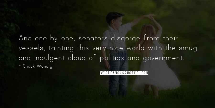 Chuck Wendig Quotes: And one by one, senators disgorge from their vessels, tainting this very nice world with the smug and indulgent cloud of politics and government.