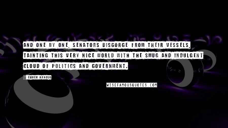 Chuck Wendig Quotes: And one by one, senators disgorge from their vessels, tainting this very nice world with the smug and indulgent cloud of politics and government.