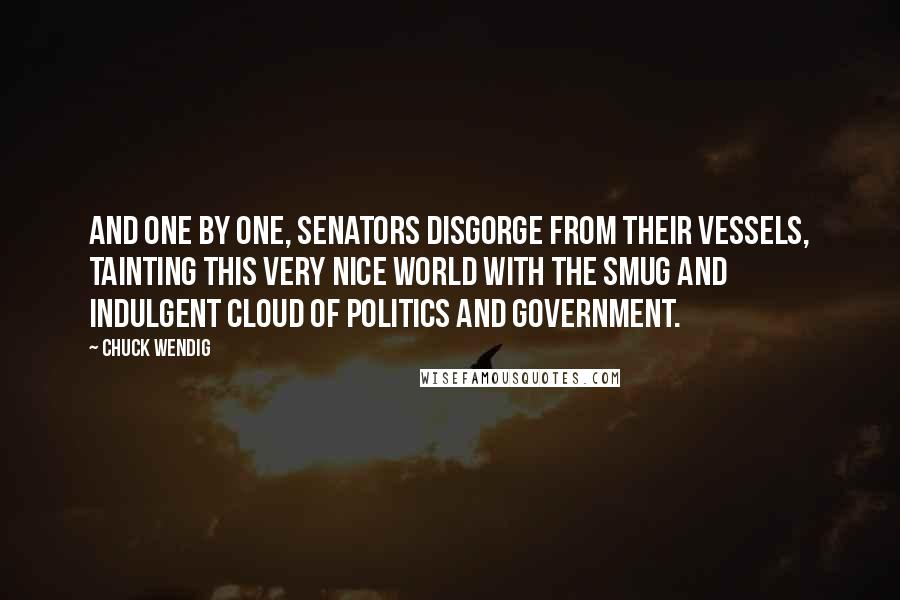 Chuck Wendig Quotes: And one by one, senators disgorge from their vessels, tainting this very nice world with the smug and indulgent cloud of politics and government.