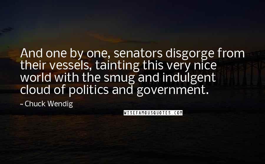 Chuck Wendig Quotes: And one by one, senators disgorge from their vessels, tainting this very nice world with the smug and indulgent cloud of politics and government.