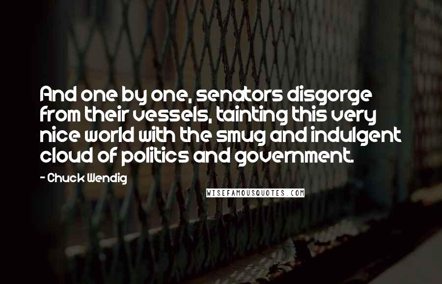 Chuck Wendig Quotes: And one by one, senators disgorge from their vessels, tainting this very nice world with the smug and indulgent cloud of politics and government.