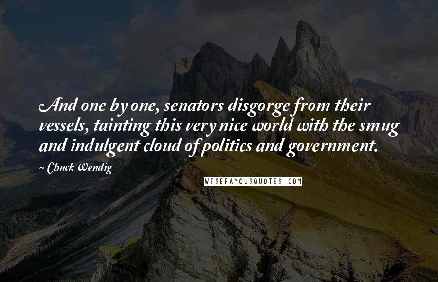 Chuck Wendig Quotes: And one by one, senators disgorge from their vessels, tainting this very nice world with the smug and indulgent cloud of politics and government.