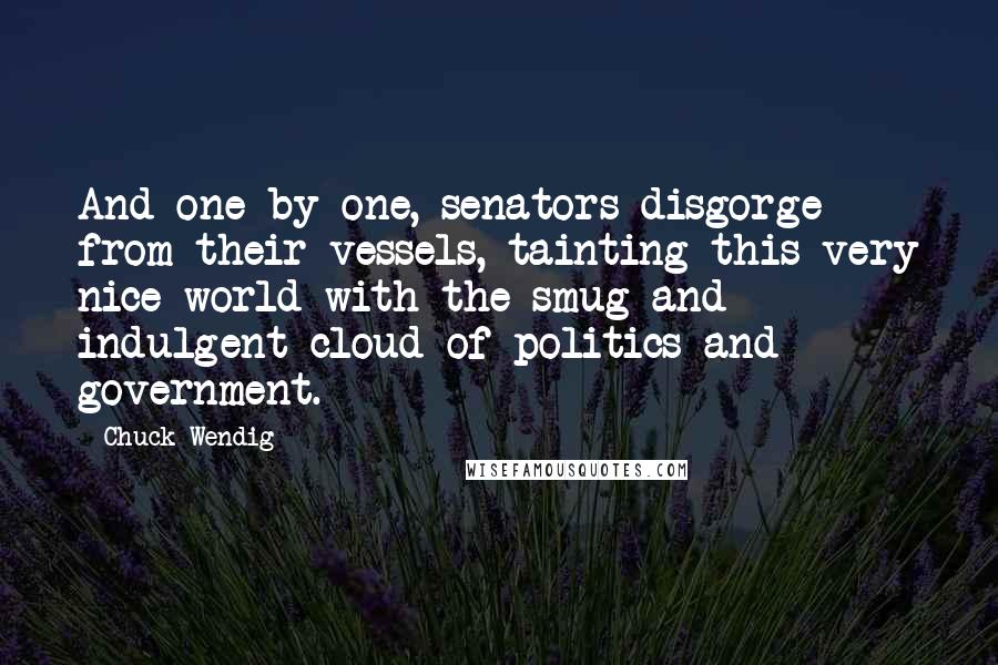 Chuck Wendig Quotes: And one by one, senators disgorge from their vessels, tainting this very nice world with the smug and indulgent cloud of politics and government.