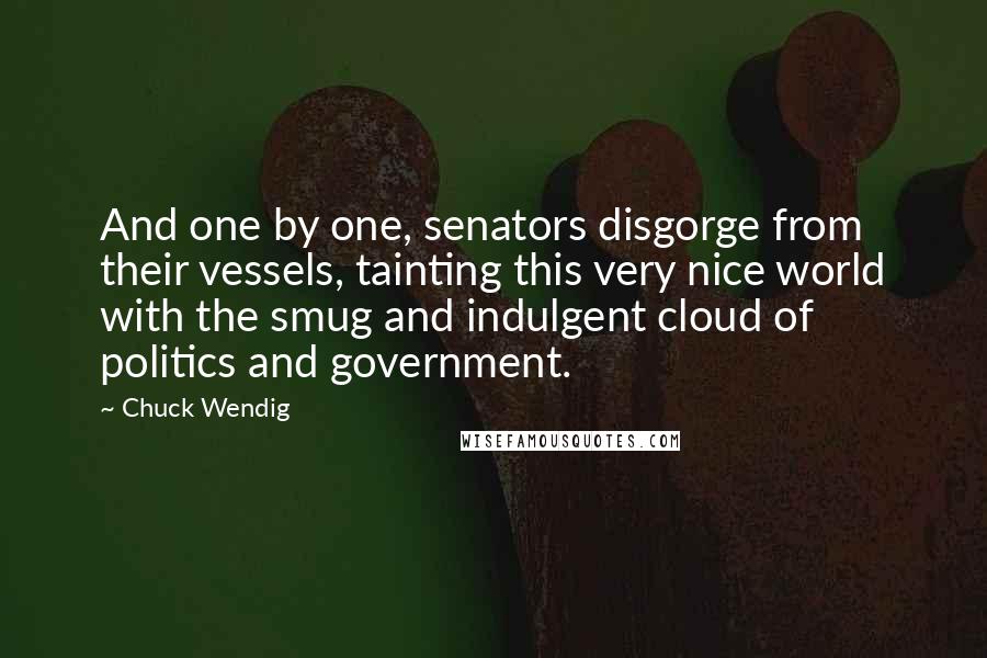 Chuck Wendig Quotes: And one by one, senators disgorge from their vessels, tainting this very nice world with the smug and indulgent cloud of politics and government.