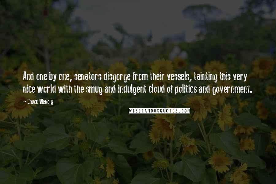 Chuck Wendig Quotes: And one by one, senators disgorge from their vessels, tainting this very nice world with the smug and indulgent cloud of politics and government.