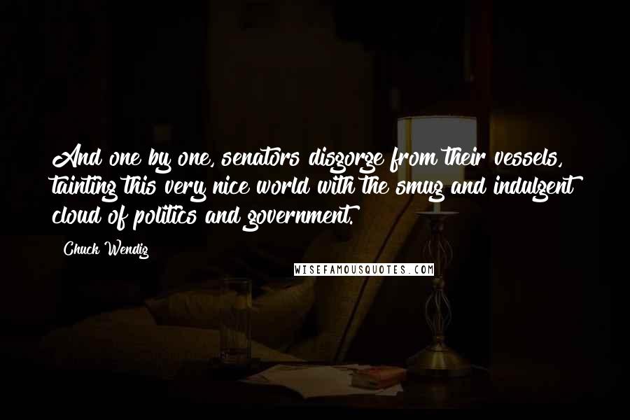 Chuck Wendig Quotes: And one by one, senators disgorge from their vessels, tainting this very nice world with the smug and indulgent cloud of politics and government.