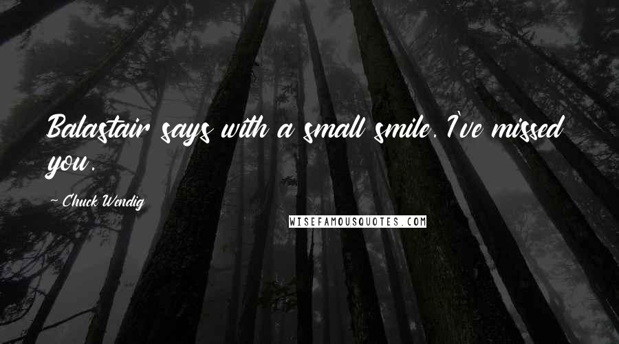 Chuck Wendig Quotes: Balastair says with a small smile. I've missed you.