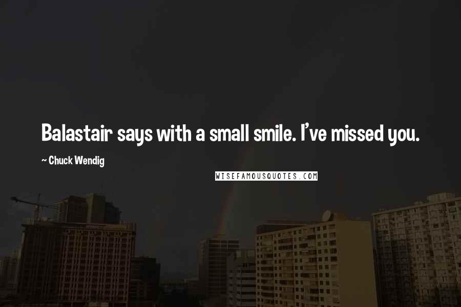 Chuck Wendig Quotes: Balastair says with a small smile. I've missed you.