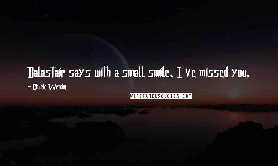 Chuck Wendig Quotes: Balastair says with a small smile. I've missed you.