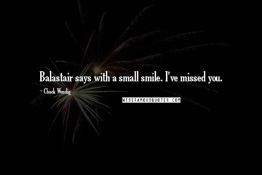 Chuck Wendig Quotes: Balastair says with a small smile. I've missed you.