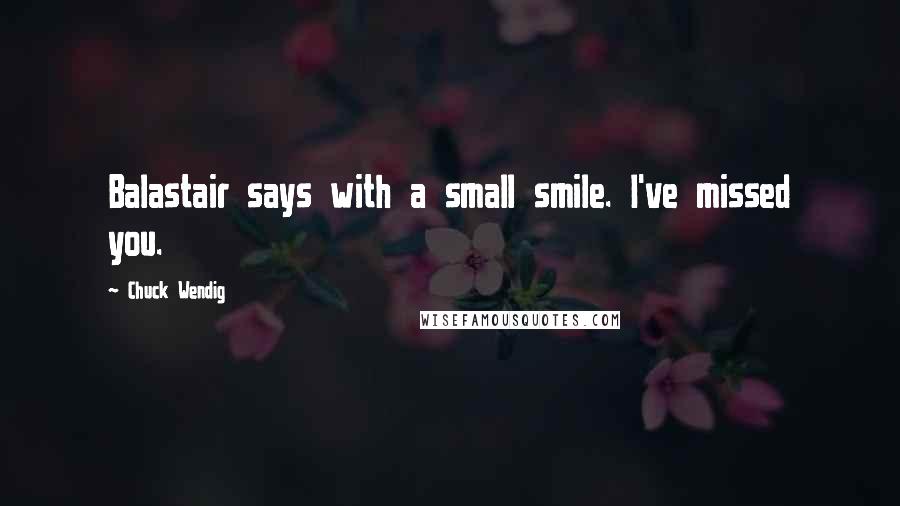 Chuck Wendig Quotes: Balastair says with a small smile. I've missed you.