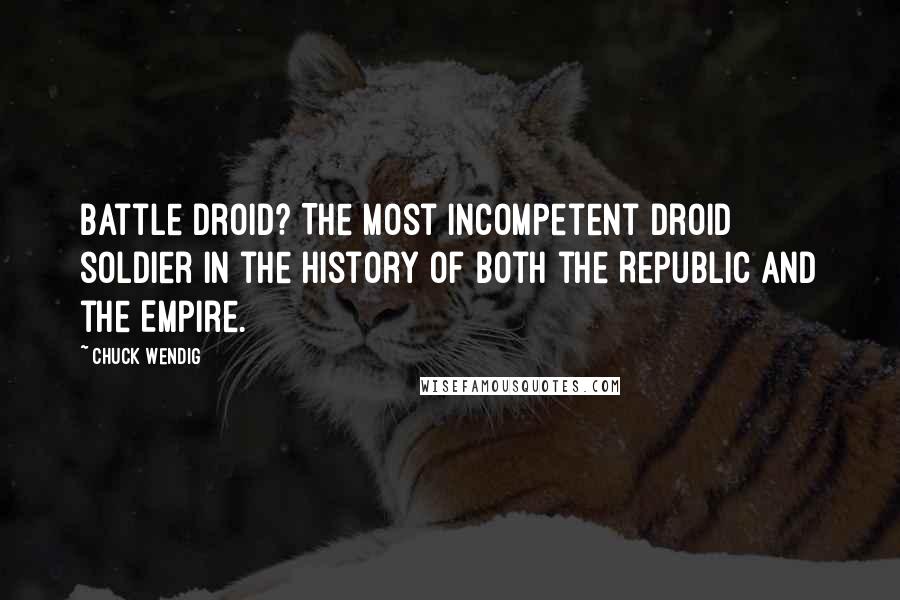Chuck Wendig Quotes: Battle droid? The most incompetent droid soldier in the history of both the Republic and the Empire.