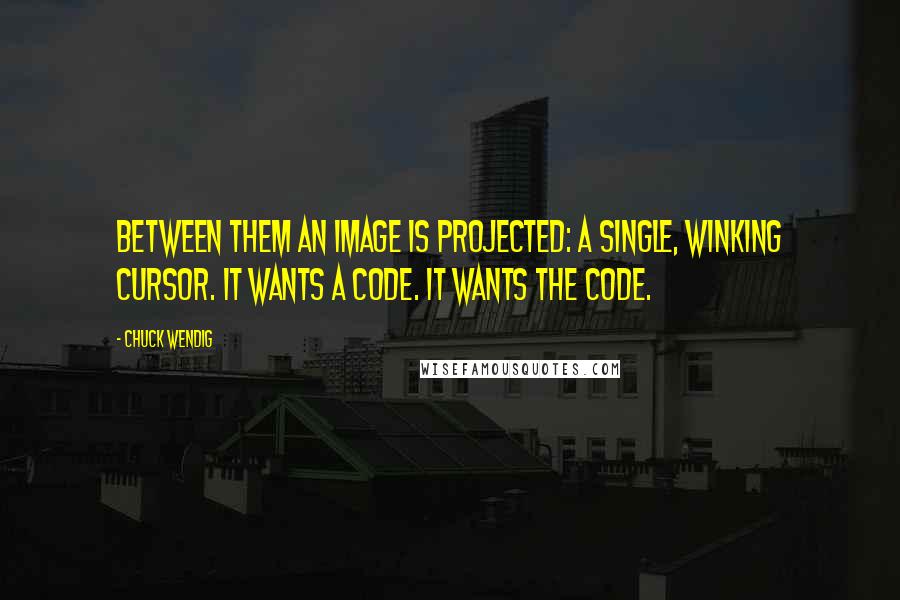 Chuck Wendig Quotes: Between them an image is projected: a single, winking cursor. It wants a code. It wants the code.