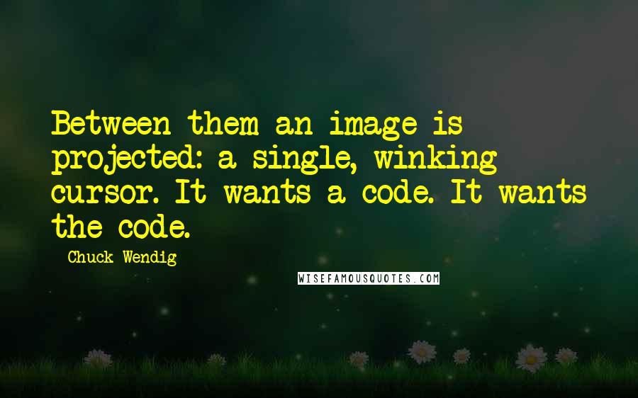 Chuck Wendig Quotes: Between them an image is projected: a single, winking cursor. It wants a code. It wants the code.