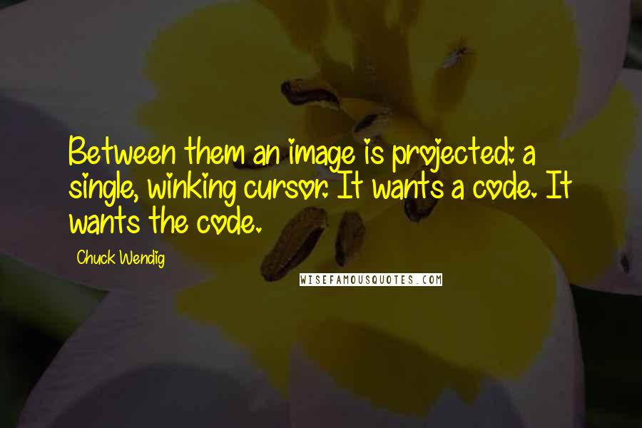 Chuck Wendig Quotes: Between them an image is projected: a single, winking cursor. It wants a code. It wants the code.