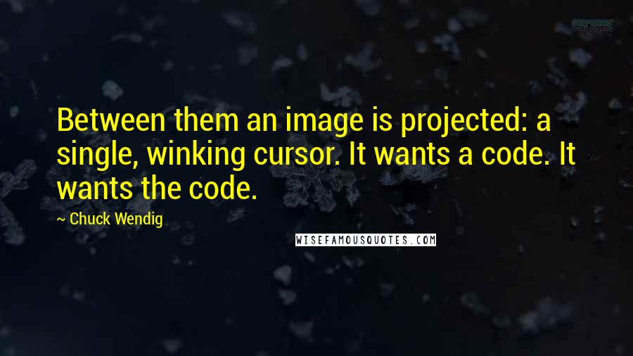 Chuck Wendig Quotes: Between them an image is projected: a single, winking cursor. It wants a code. It wants the code.