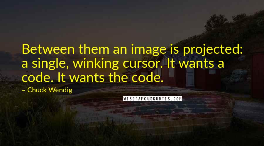 Chuck Wendig Quotes: Between them an image is projected: a single, winking cursor. It wants a code. It wants the code.