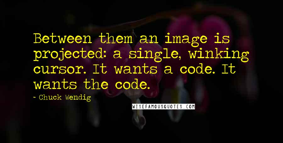 Chuck Wendig Quotes: Between them an image is projected: a single, winking cursor. It wants a code. It wants the code.