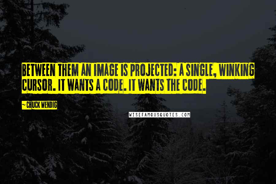 Chuck Wendig Quotes: Between them an image is projected: a single, winking cursor. It wants a code. It wants the code.
