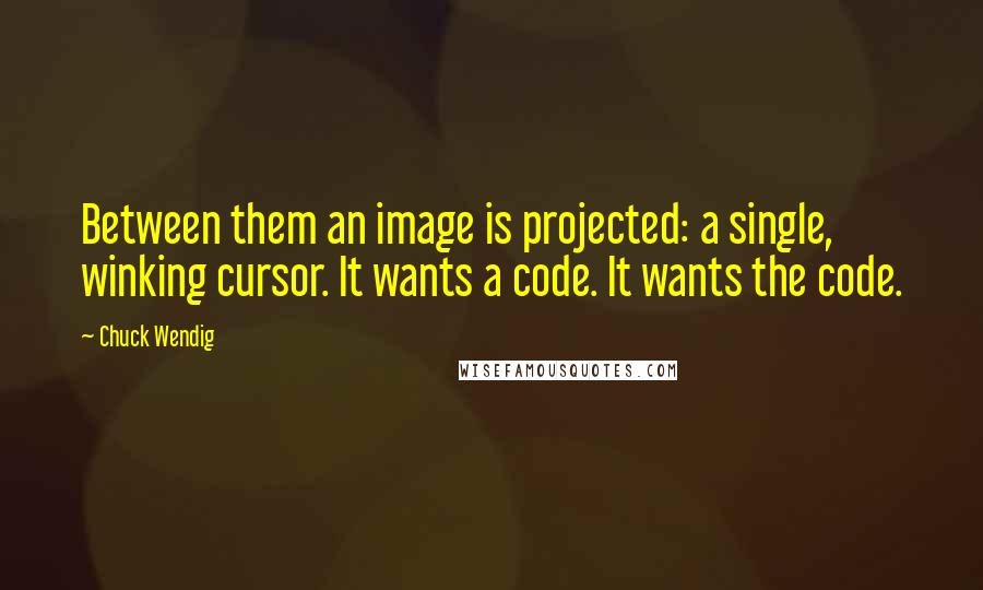 Chuck Wendig Quotes: Between them an image is projected: a single, winking cursor. It wants a code. It wants the code.