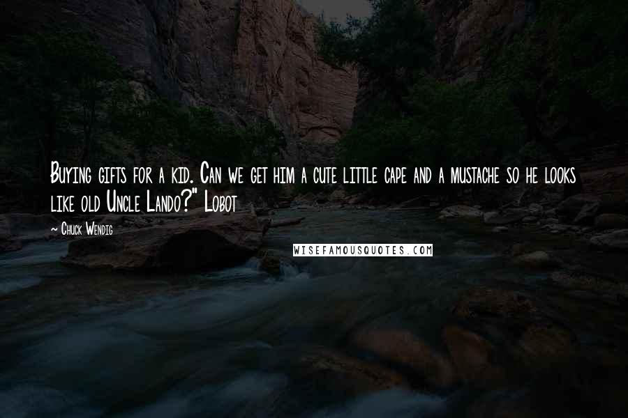 Chuck Wendig Quotes: Buying gifts for a kid. Can we get him a cute little cape and a mustache so he looks like old Uncle Lando?" Lobot