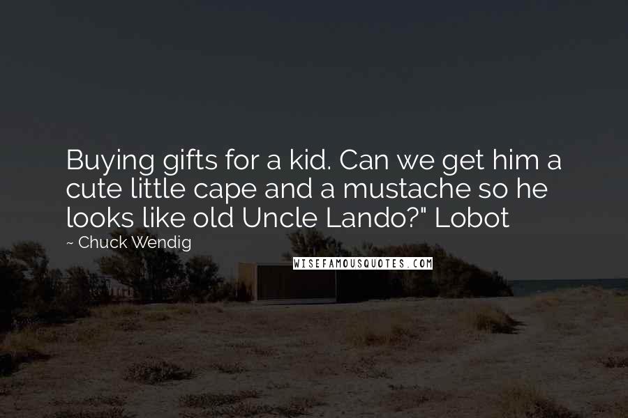 Chuck Wendig Quotes: Buying gifts for a kid. Can we get him a cute little cape and a mustache so he looks like old Uncle Lando?" Lobot