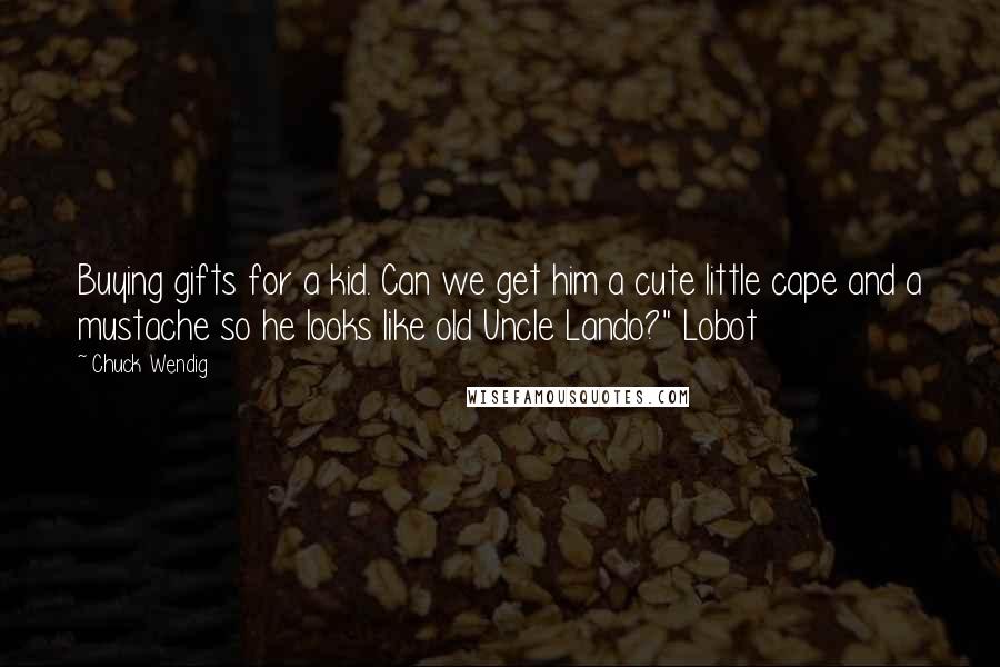 Chuck Wendig Quotes: Buying gifts for a kid. Can we get him a cute little cape and a mustache so he looks like old Uncle Lando?" Lobot